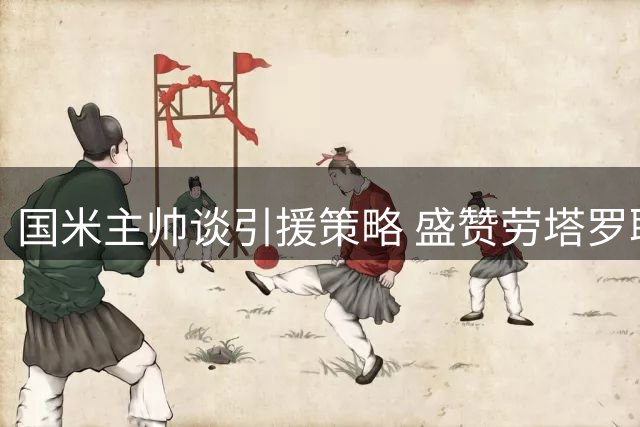 国米主帅谈引援策略 盛赞劳塔罗职业态度